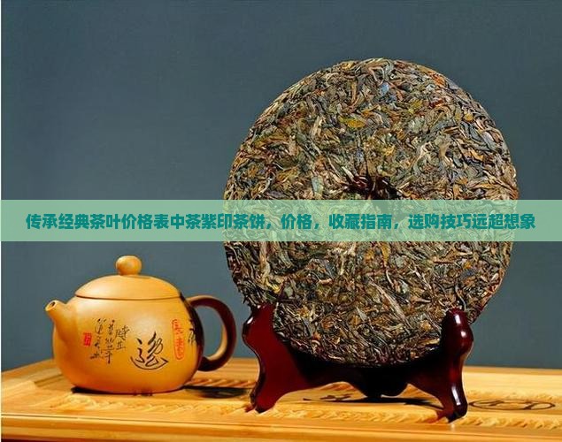 传承经典茶叶价格表中茶紫印茶饼