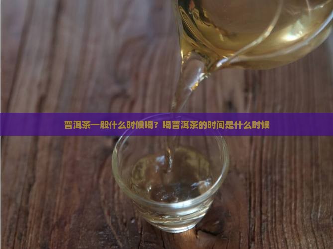 普洱茶一般什么时候喝