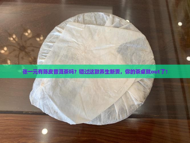 张一元有陈皮普洱茶吗 张一元有陈皮普洱茶吗