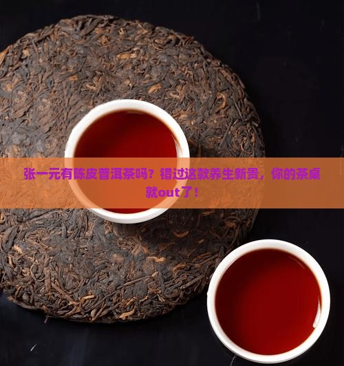 张一元有陈皮普洱茶吗 张一元有陈皮普洱茶吗