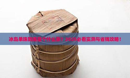 冰岛单珠是什么茶 冰岛单珠是什么茶