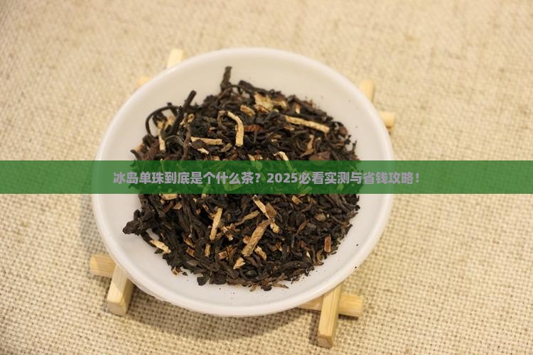 冰岛单珠是什么茶 冰岛单珠是什么茶