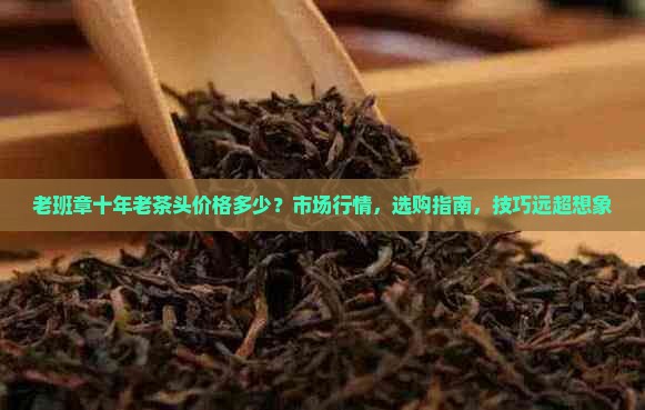 老班章十年老茶头价格