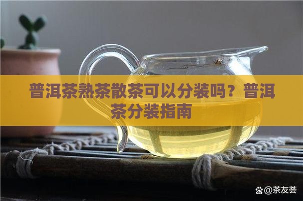 普洱茶熟茶散茶可以分装吗