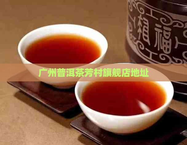 广州普洱茶芳村旗舰店在哪里