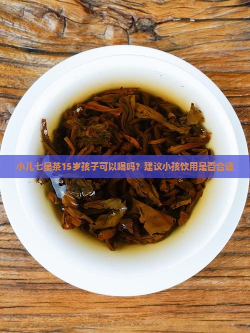 小儿七星茶15岁孩子喝可以吗