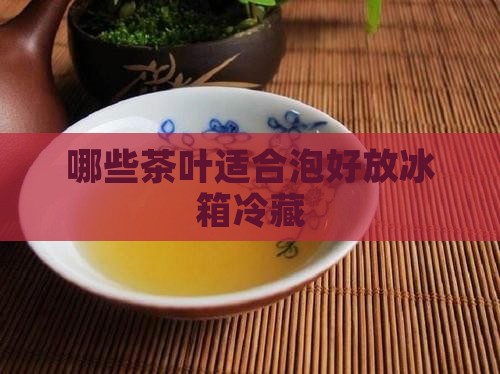 什么茶叶适合泡好放冰箱冷藏