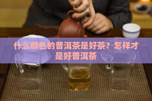 什么颜色的普洱茶是好茶