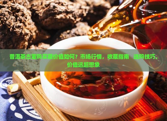 普洱茶古董购买藏价值如何