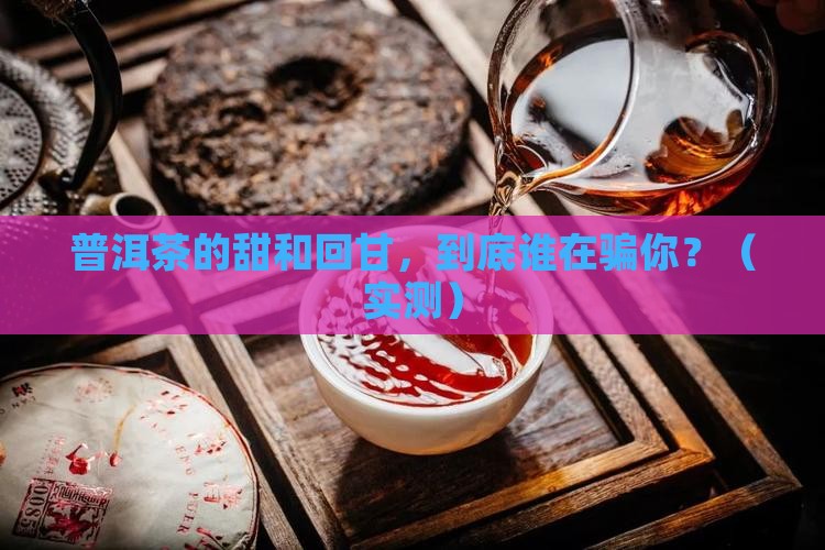 区分普洱茶的甜和回甘