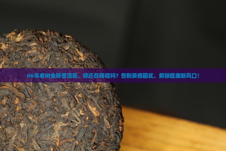 06年老树金砖普洱茶