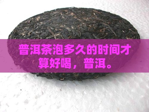 普洱茶能泡多久才算好喝