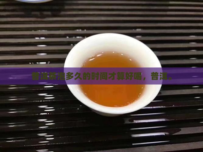 普洱茶能泡多久才算好喝