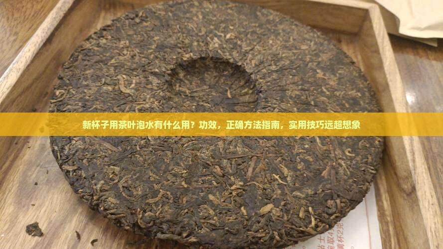新杯子用茶叶泡水有什么用