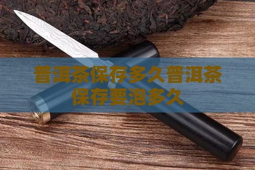 普洱茶保存要泡多久 普洱茶保存要泡多久