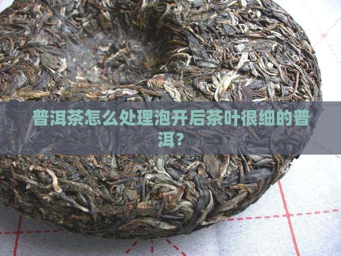普洱茶泡开后茶叶很细怎么办