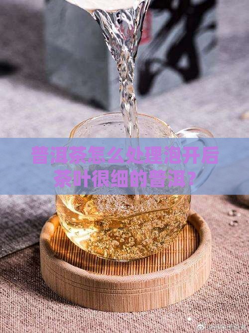 普洱茶泡开后茶叶很细怎么办