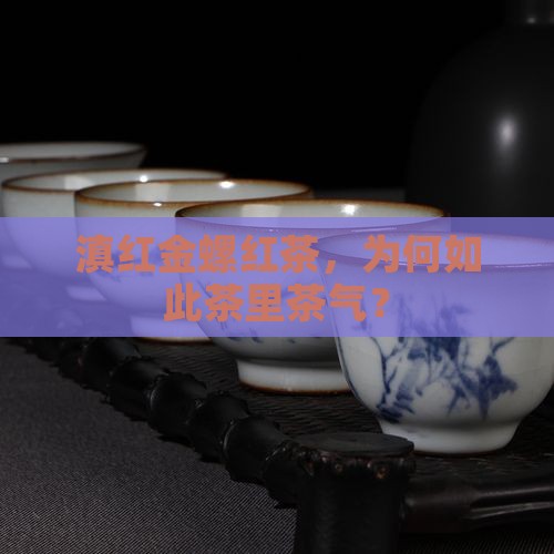 云南金螺红茶你咋茶里茶气的