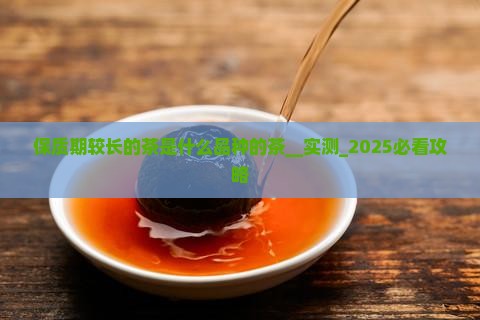 保质期较长的茶是什么品种的茶