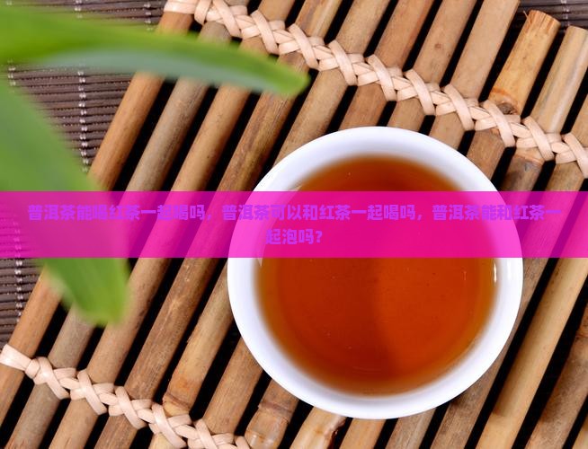 普洱茶能喝红茶一起喝吗