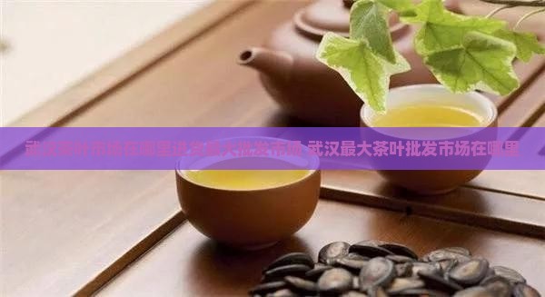 武汉茶叶市场在哪里