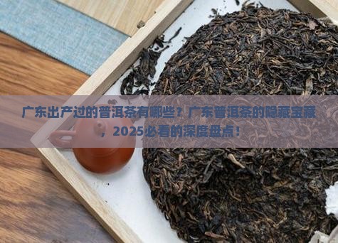 广东出产过的普洱茶有哪些
