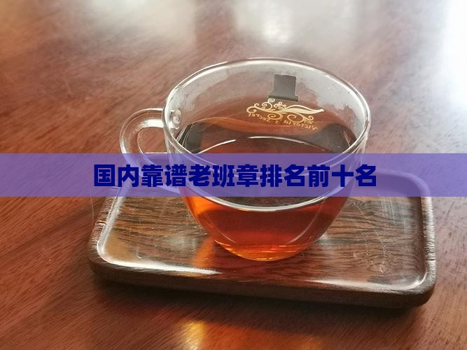 国内靠谱老班章排名
