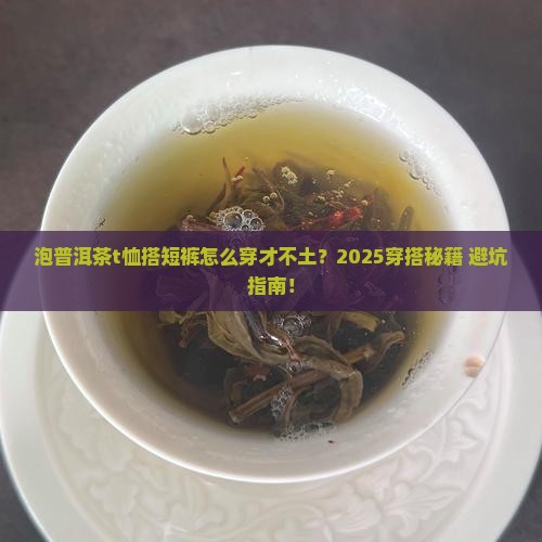 泡普洱茶品牌t恤搭配短裤
