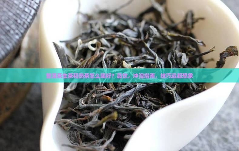 普洱茶生茶和熟茶怎么喝好