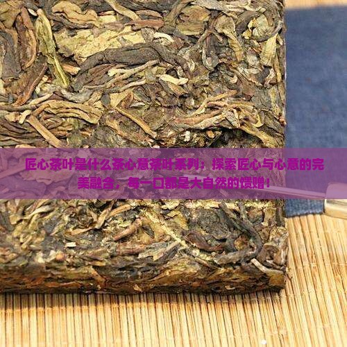 匠心茶叶是什么茶心意茶叶系列