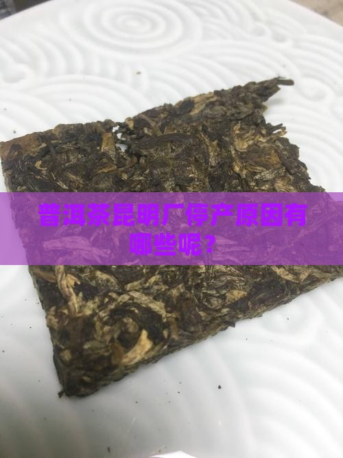 普洱茶昆明厂停产原因有哪些