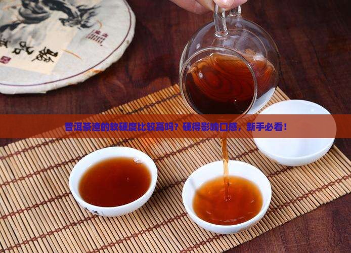 普洱茶渣的软硬度比较高吗