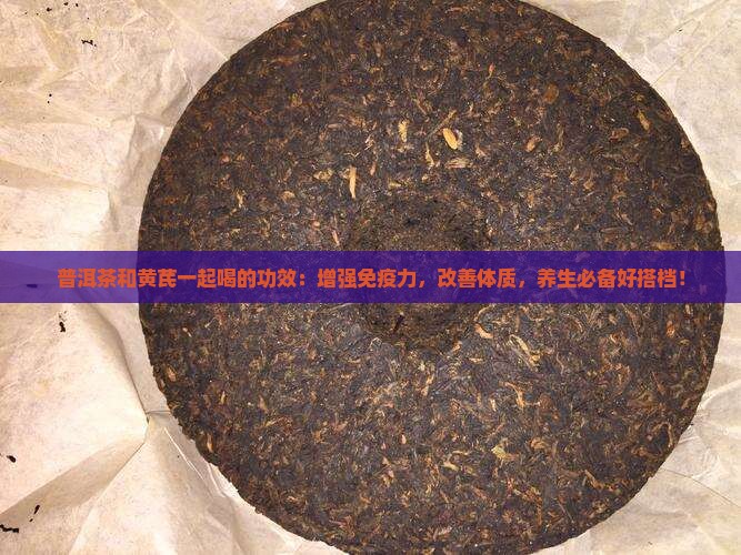 普洱茶和黄芪一起喝的功效