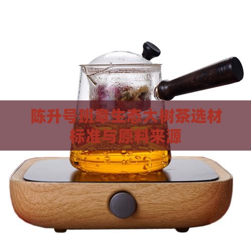 陈升号班章生态大树茶选材标准与原料来源