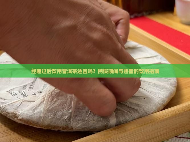 经期过后饮用普洱茶适宜吗？例假期间与熟普的饮用指南