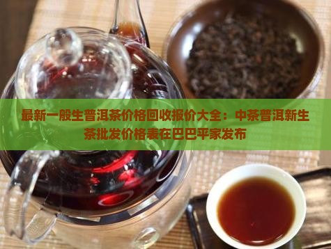 最新一般生普洱茶价格回收报价大全：中茶普洱新生茶批发价格表在巴巴平家发布