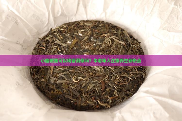小脑梗塞可以喝普洱茶吗？中老年人注意养生新热点