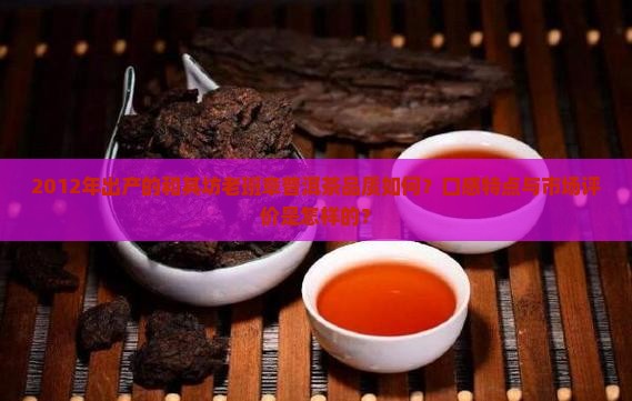 2012年出产的和其坊老班章普洱茶品质如何？口感特点与市场评价是怎样的？