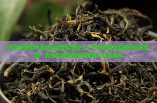 普洱茶使用竹壳包装的原因是什么？竹壳对普洱茶陈化有何影响？传统普洱茶包装的演变与特点解析