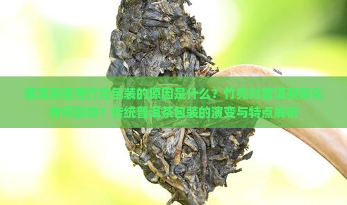 普洱茶使用竹壳包装的原因是什么？竹壳对普洱茶陈化有何影响？传统普洱茶包装的演变与特点解析