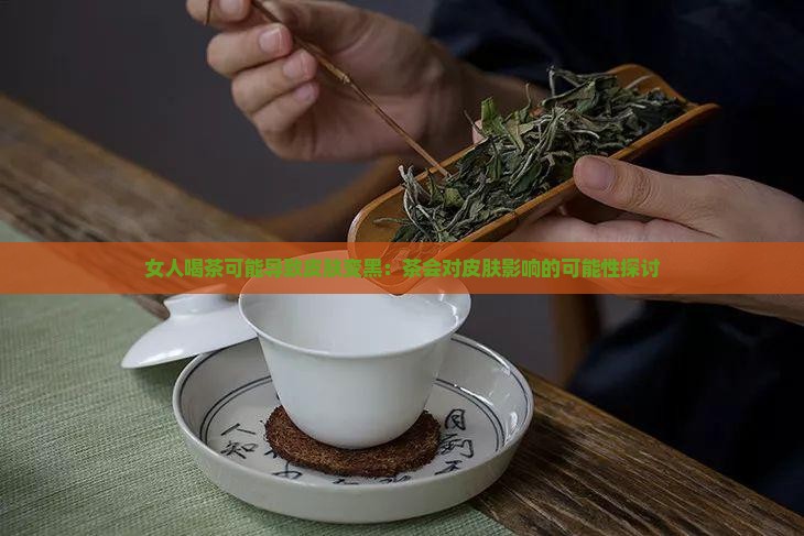 女人喝茶可能导致皮肤变黑：茶会对皮肤影响的可能性探讨