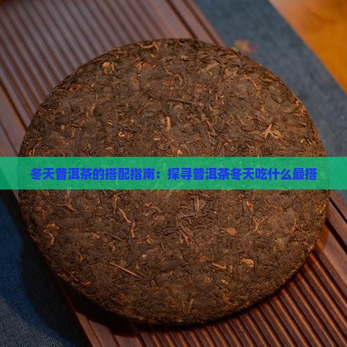 冬天普洱茶的搭配指南：探寻普洱茶冬天吃什么最搭