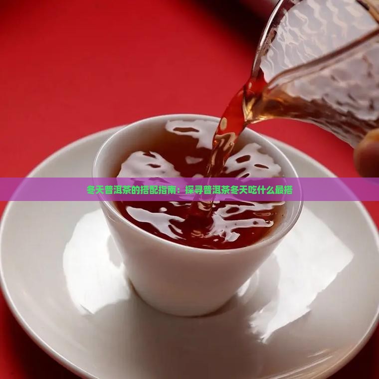 冬天普洱茶的搭配指南：探寻普洱茶冬天吃什么最搭