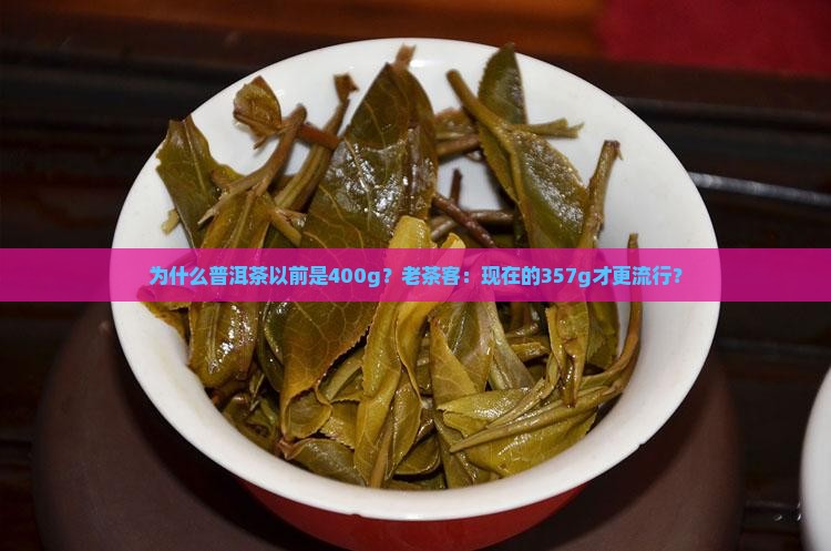 为什么普洱茶以前是400g？老茶客：现在的357g才更流行？