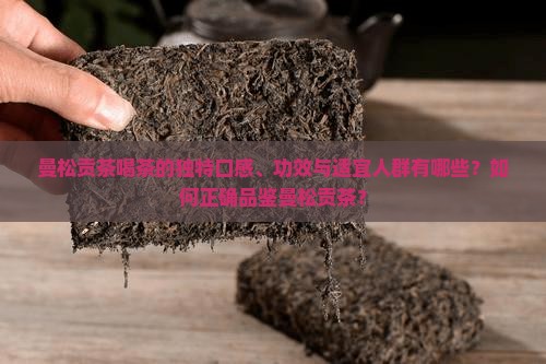曼松贡茶喝茶的独特口感、功效与适宜人群有哪些？如何正确品鉴曼松贡茶？