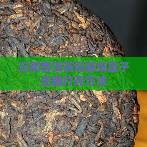 云南普洱茶包装纸盒子正确打开方法