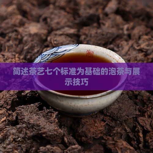 简述茶艺七个标准为基础的泡茶与展示技巧