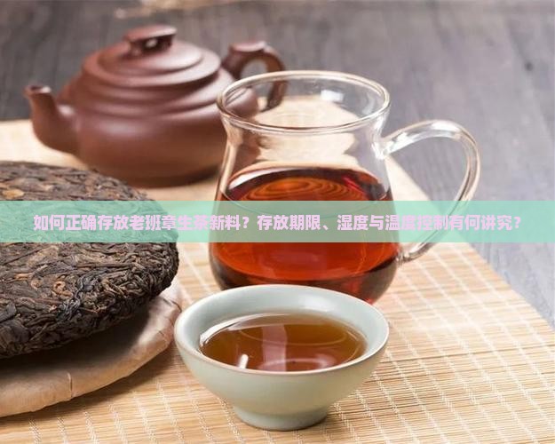 如何正确存放老班章生茶新料？存放期限、湿度与温度控制有何讲究？