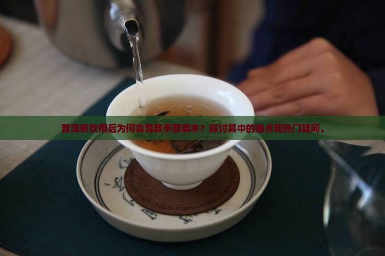 普洱茶饮用后为何会导致手部麻木？探讨其中的痛点和热门疑问。