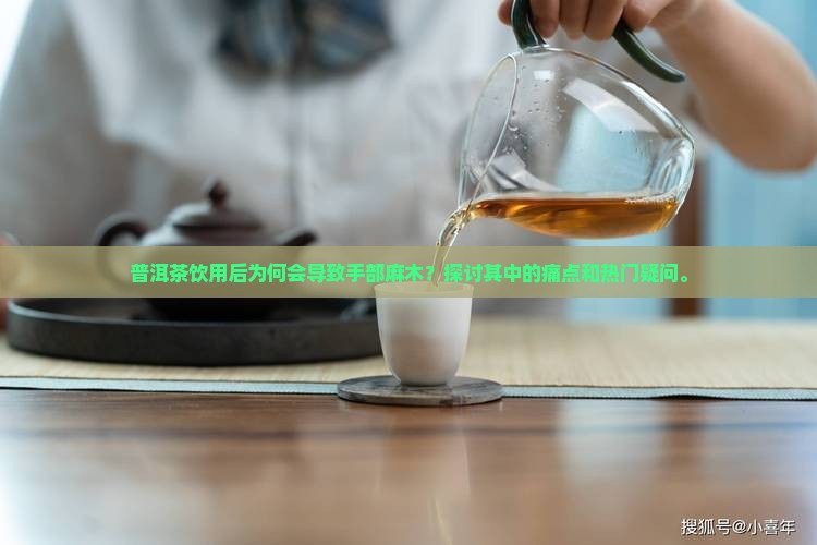 普洱茶饮用后为何会导致手部麻木？探讨其中的痛点和热门疑问。